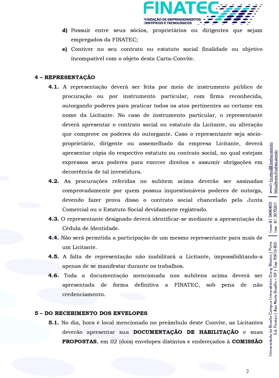 A representação deverá ser feita por meio de instrumento público de procuração ou por instrumento particular, com firma reconhecida, outorgando poderes para praticar todos os atos pertinentes ao