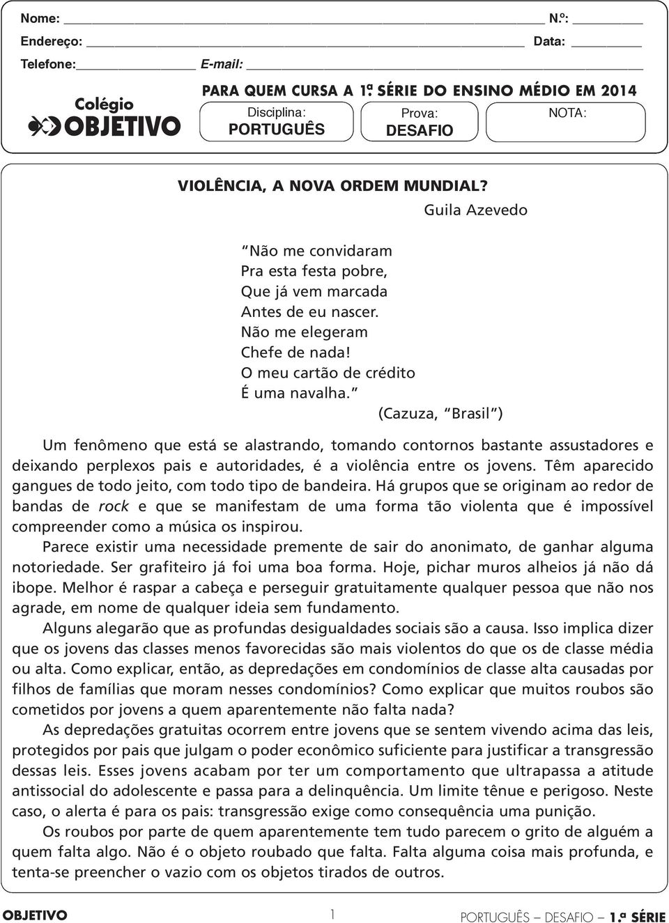 (Cazuza, Brasil ) Um fenômeno que está se alastrando, tomando contornos bastante assustadores e deixando perplexos pais e autoridades, é a violência entre os jovens.