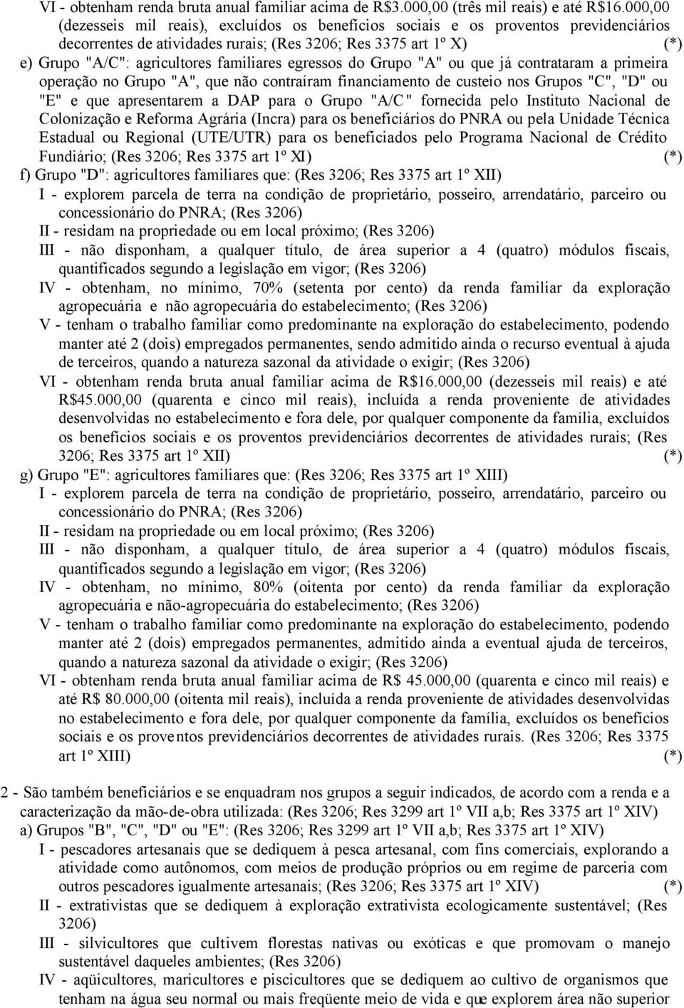 familiares egressos do Grupo "A" ou que já contrataram a primeira operação no Grupo "A", que não contraíram financiamento de custeio nos Grupos "C", "D" ou "E" e que apresentarem a DAP para o Grupo