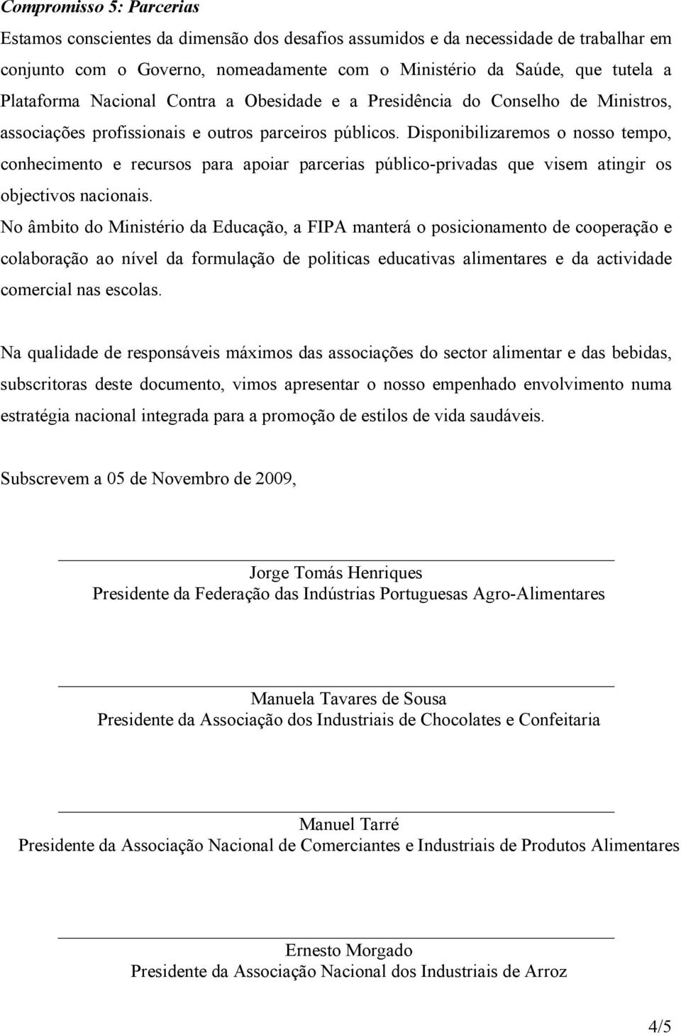 Disponibilizaremos o nosso tempo, conhecimento e recursos para apoiar parcerias público-privadas que visem atingir os objectivos nacionais.