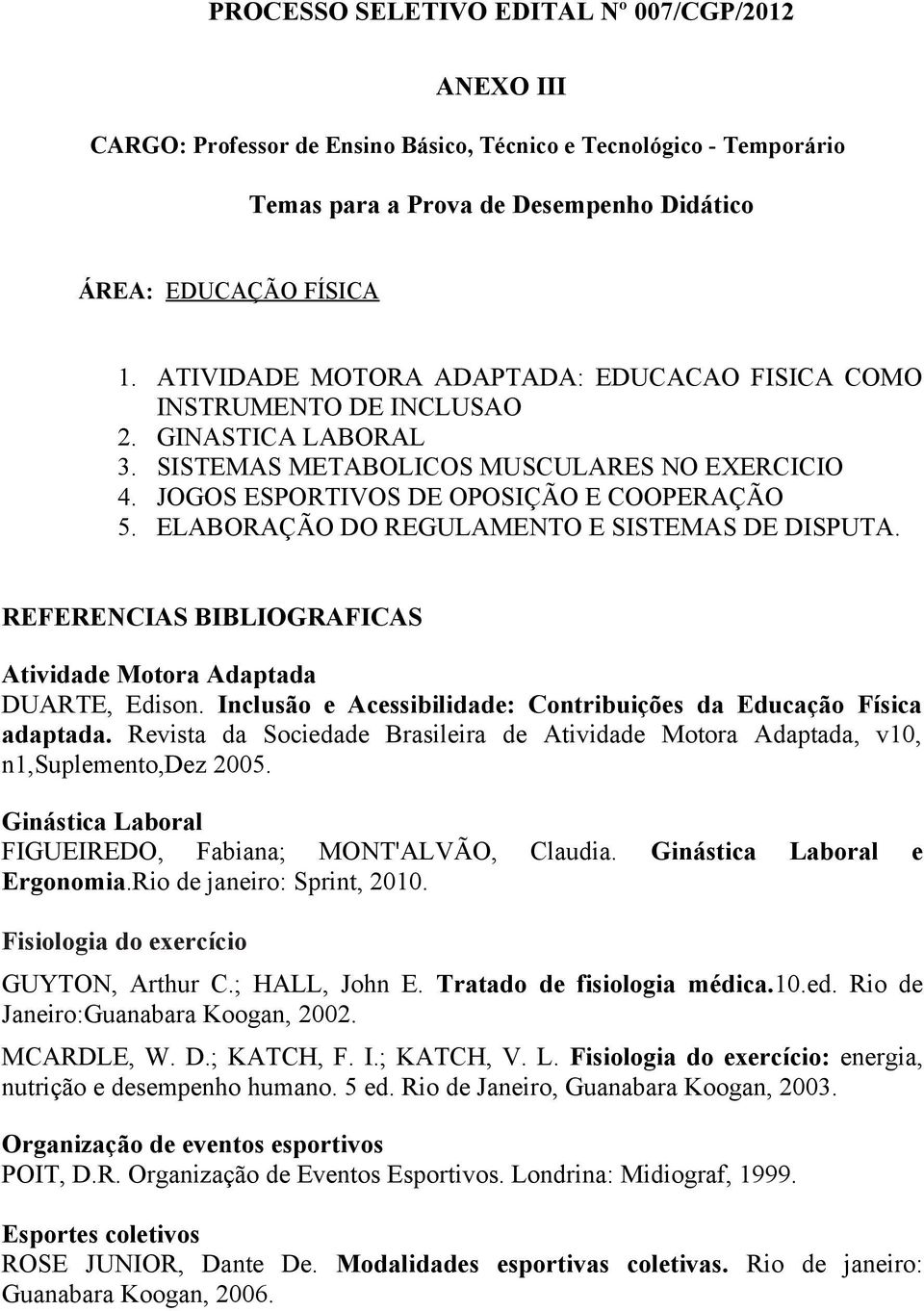 REFERENCIAS BIBLIOGRAFICAS Atividade Motora Adaptada DUARTE, Edison. Inclusão e Acessibilidade: Contribuições da Educação Física adaptada.