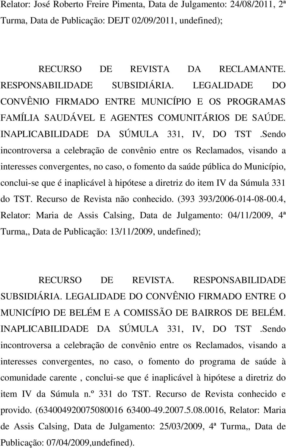 Sendo incontroversa a celebração de convênio entre os Reclamados, visando a interesses convergentes, no caso, o fomento da saúde pública do Município, conclui-se que é inaplicável à hipótese a