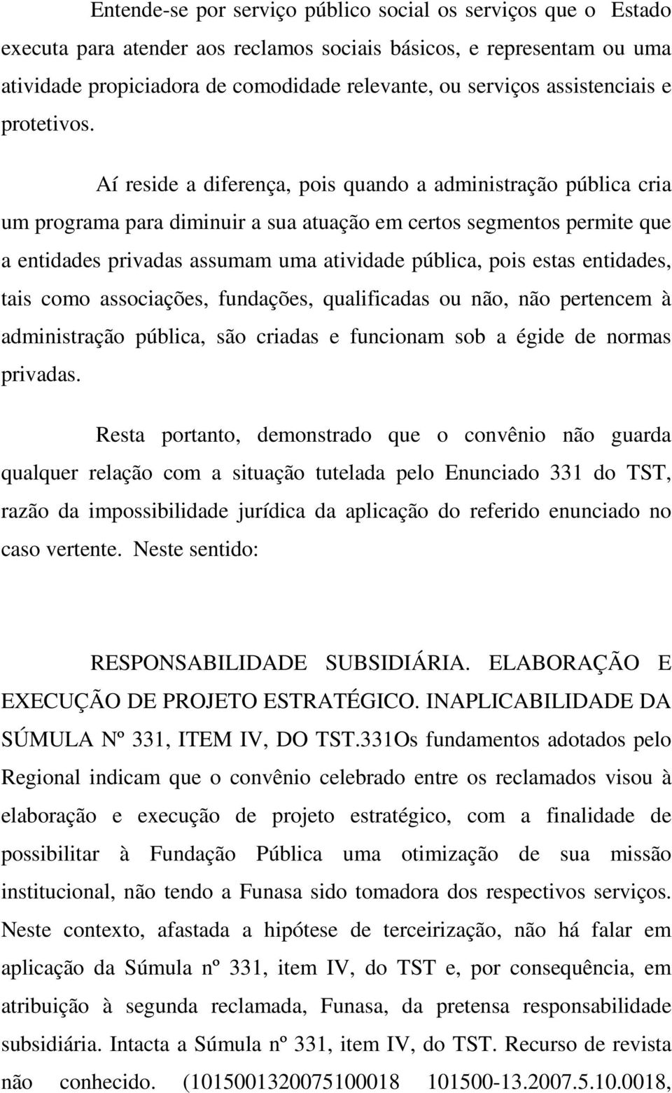 Aí reside a diferença, pois quando a administração pública cria um programa para diminuir a sua atuação em certos segmentos permite que a entidades privadas assumam uma atividade pública, pois estas