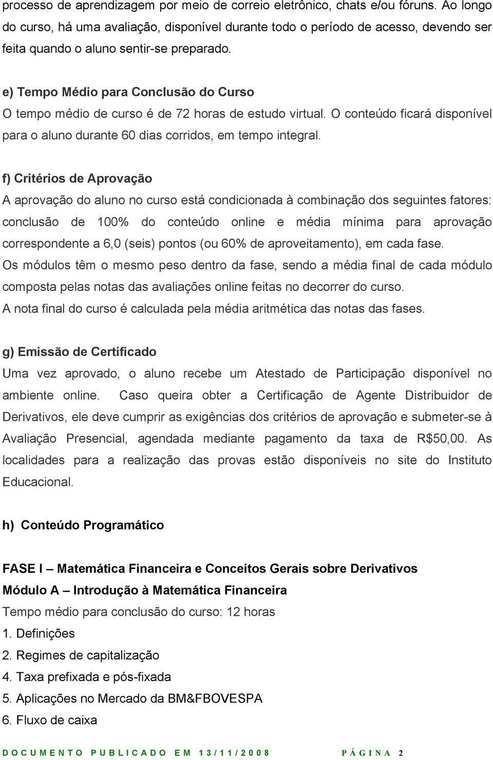 e) Tempo Médio para Conclusão do Curso O tempo médio de curso é de 72 horas de estudo virtual. O conteúdo ficará disponível para o aluno durante 60 dias corridos, em tempo integral.