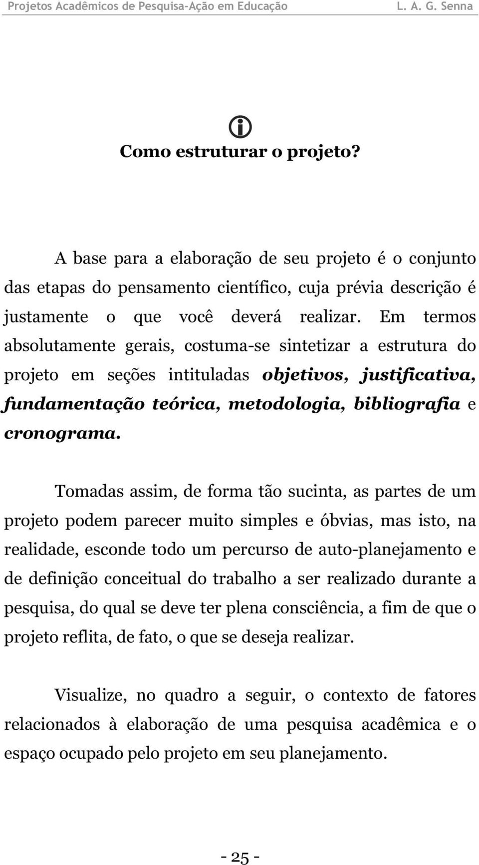 Tomadas assim, de forma tão sucinta, as partes de um projeto podem parecer muito simples e óbvias, mas isto, na realidade, esconde todo um percurso de auto-planejamento e de definição conceitual do