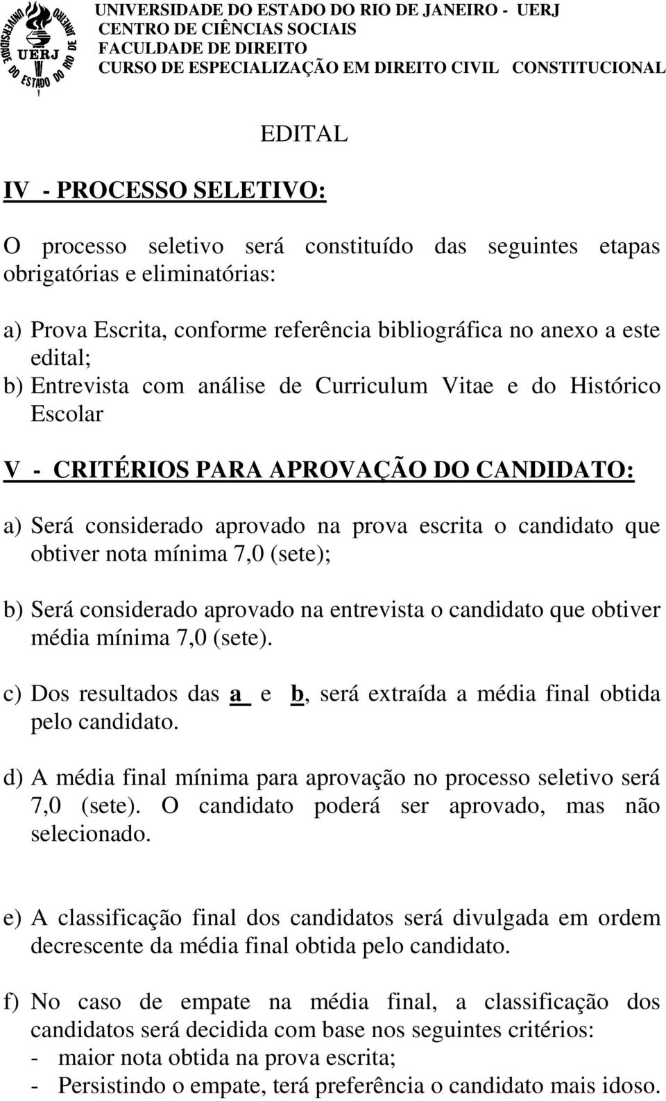 (sete); b) Será considerado aprovado na entrevista o candidato que obtiver média mínima 7,0 (sete). c) Dos resultados das a e b, será extraída a média final obtida pelo candidato.