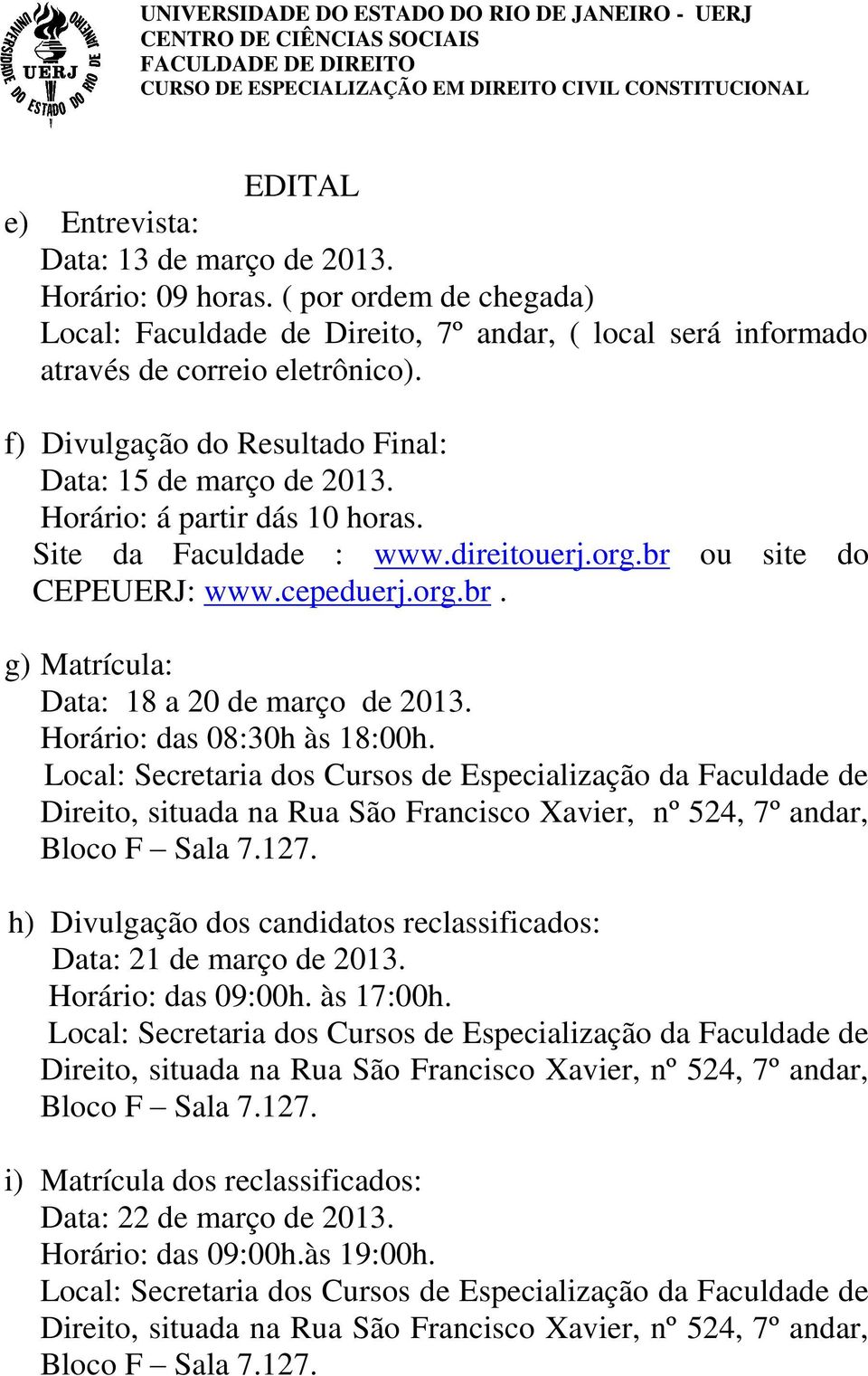 Horário: das 08:30h às 18:00h. Local: Secretaria dos Cursos de Especialização da Faculdade de Direito, situada na Rua São Francisco Xavier, nº 524, 7º andar, Bloco F Sala 7.127.