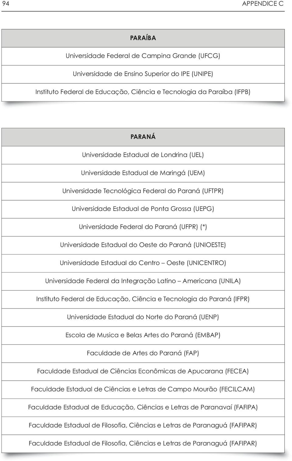 Paraná (UFPR) (*) Universidade Estadual do Oeste do Paraná (UNIOESTE) Universidade Estadual do Centro Oeste (UNICENTRO) Universidade Federal da Integração Latino Americana (UNILA) Instituto Federal