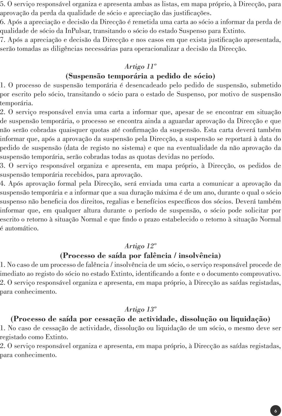 Após a apreciação e decisão da Direcção e nos casos em que exista justificação apresentada, serão tomadas as diligências necessárias para operacionalizar a decisão da Direcção.