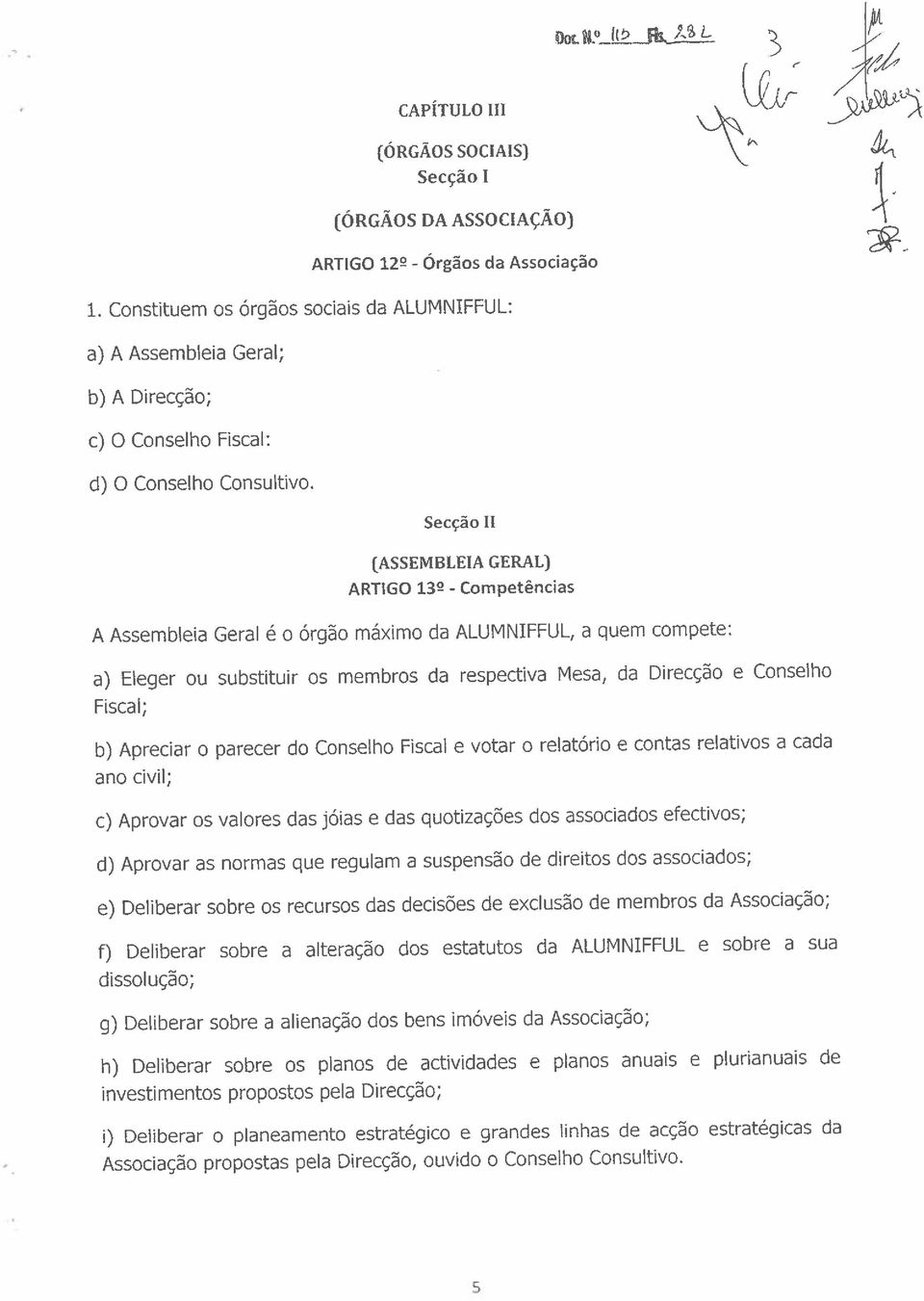 Secção II (ASSEMBLEIA GERAL) ARTIGO 13~ - Competências A Assembleia a) Eleger ou Fiscal; Geral é o órgão máximo da ALUMNIFFUL, a quem compete: substituir os membros da respectiva Mesa, da Direcção e