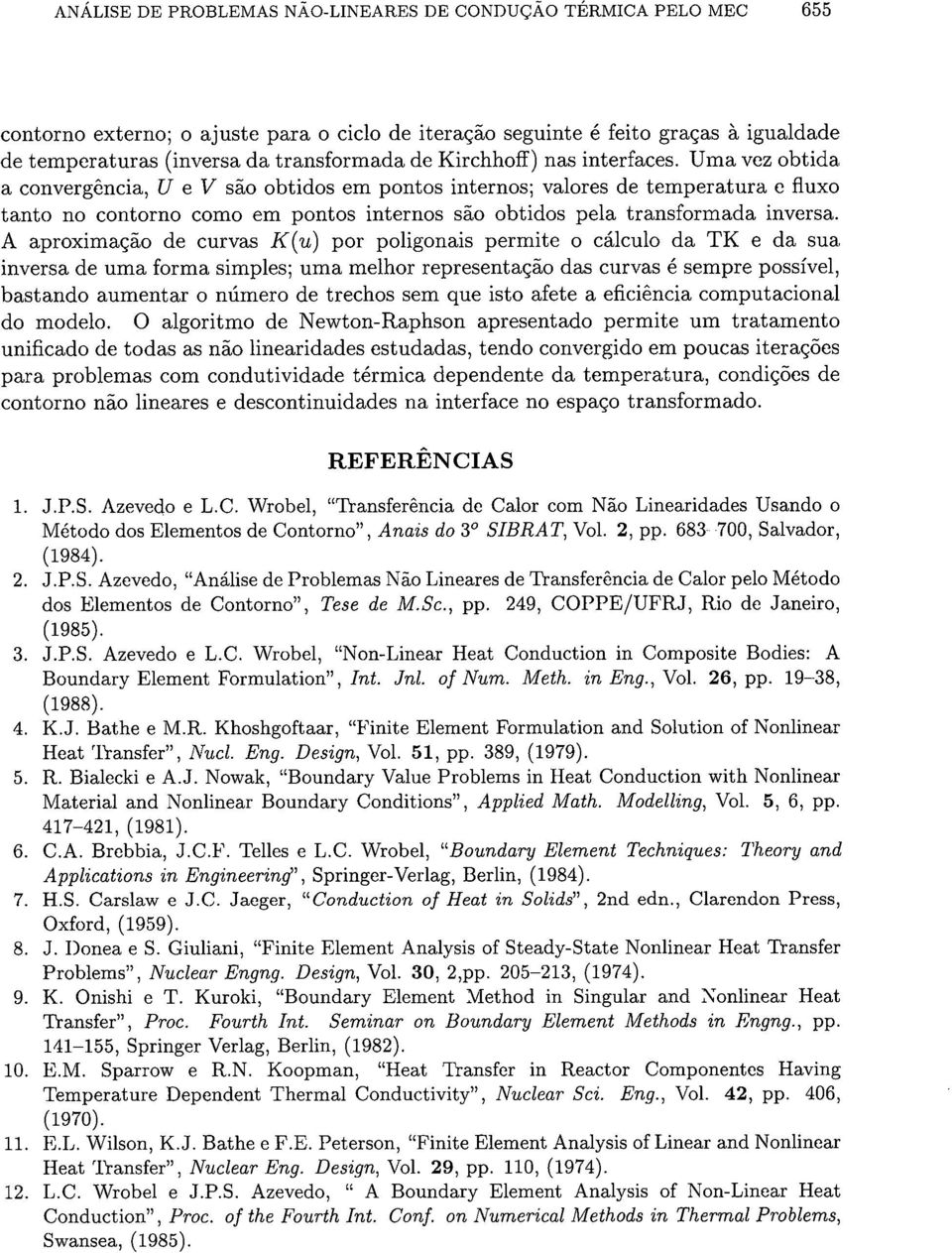 A aproximacáo de curvas K(u) por poligonais permite o cálculo da TK e da sua inversa de uma forma simples; uma melhor representacáo das curvas é sempre possível, bastando aumentar o número de trechos