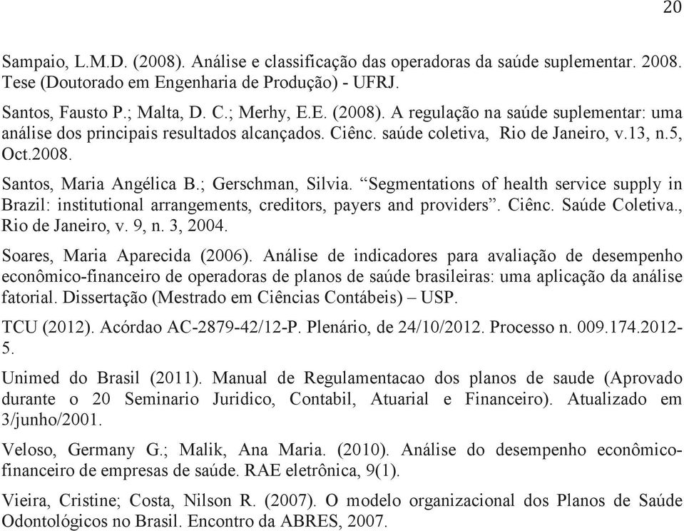 Segmentations of health service supply in Brazil: institutional arrangements, creditors, payers and providers. Ciênc. Saúde Coletiva., Rio de Janeiro, v. 9, n. 3, 2004. Soares, Maria Aparecida (2006).
