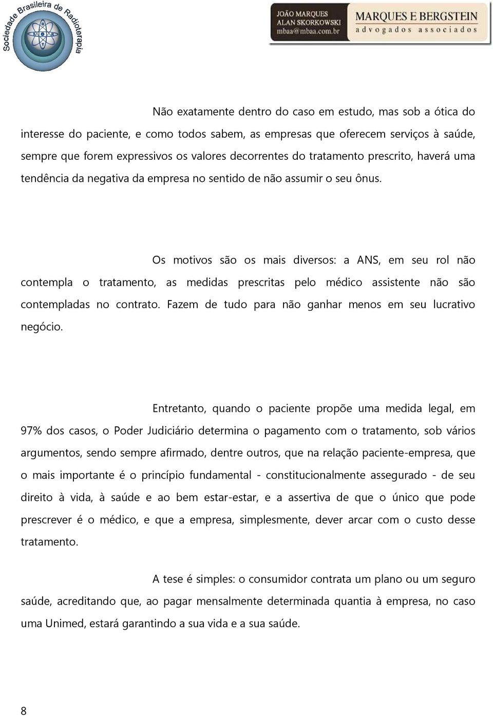 Os motivos são os mais diversos: a ANS, em seu rol não contempla o tratamento, as medidas prescritas pelo médico assistente não são contempladas no contrato.