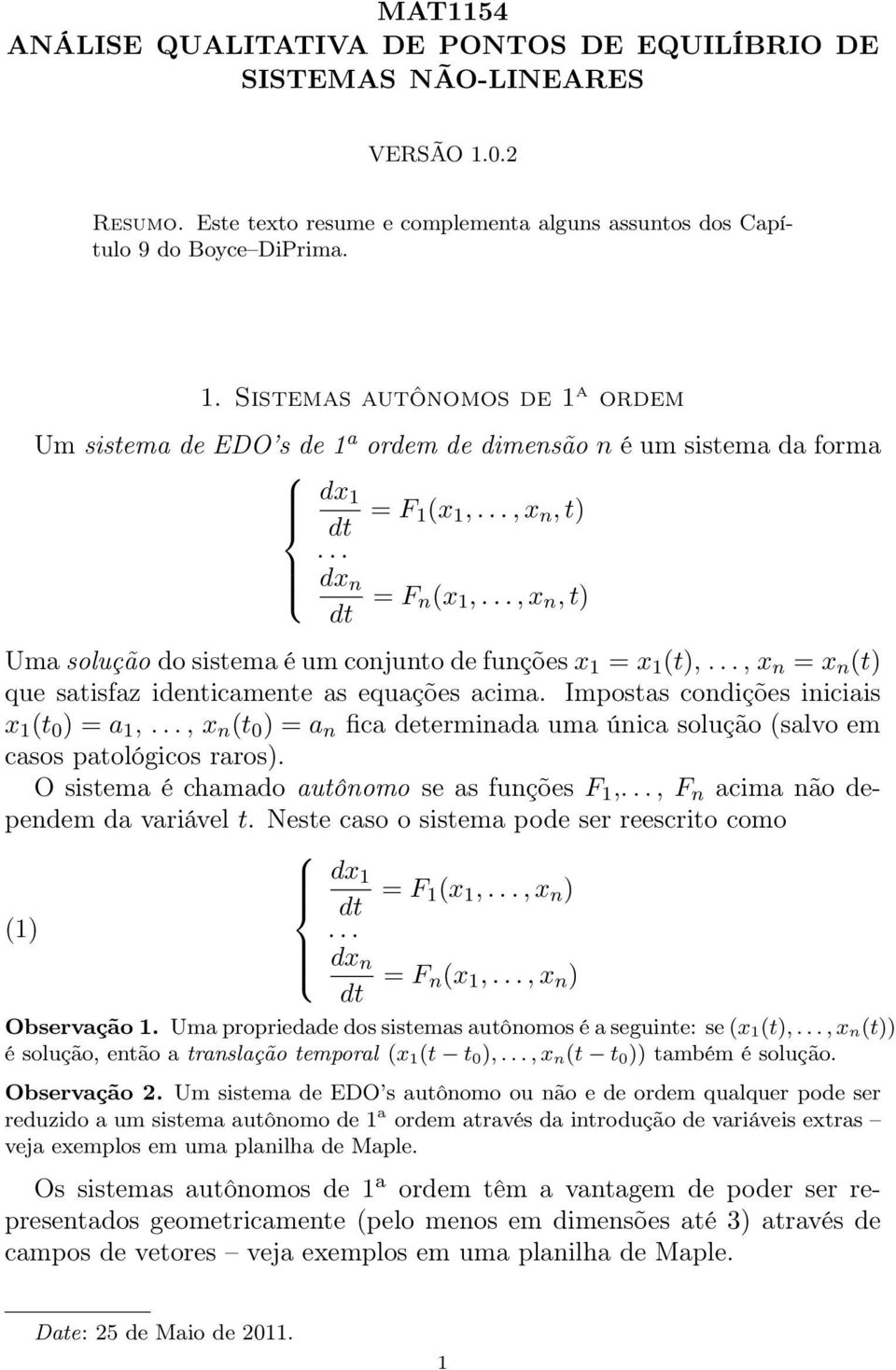 Sistemas autônomos de 1 a ordem Um sistema de EDO s de 1 a ordem de dimensão n é um sistema da forma dx 1 = F 1(x 1,..., x n, t)... dx n = F n (x 1,.