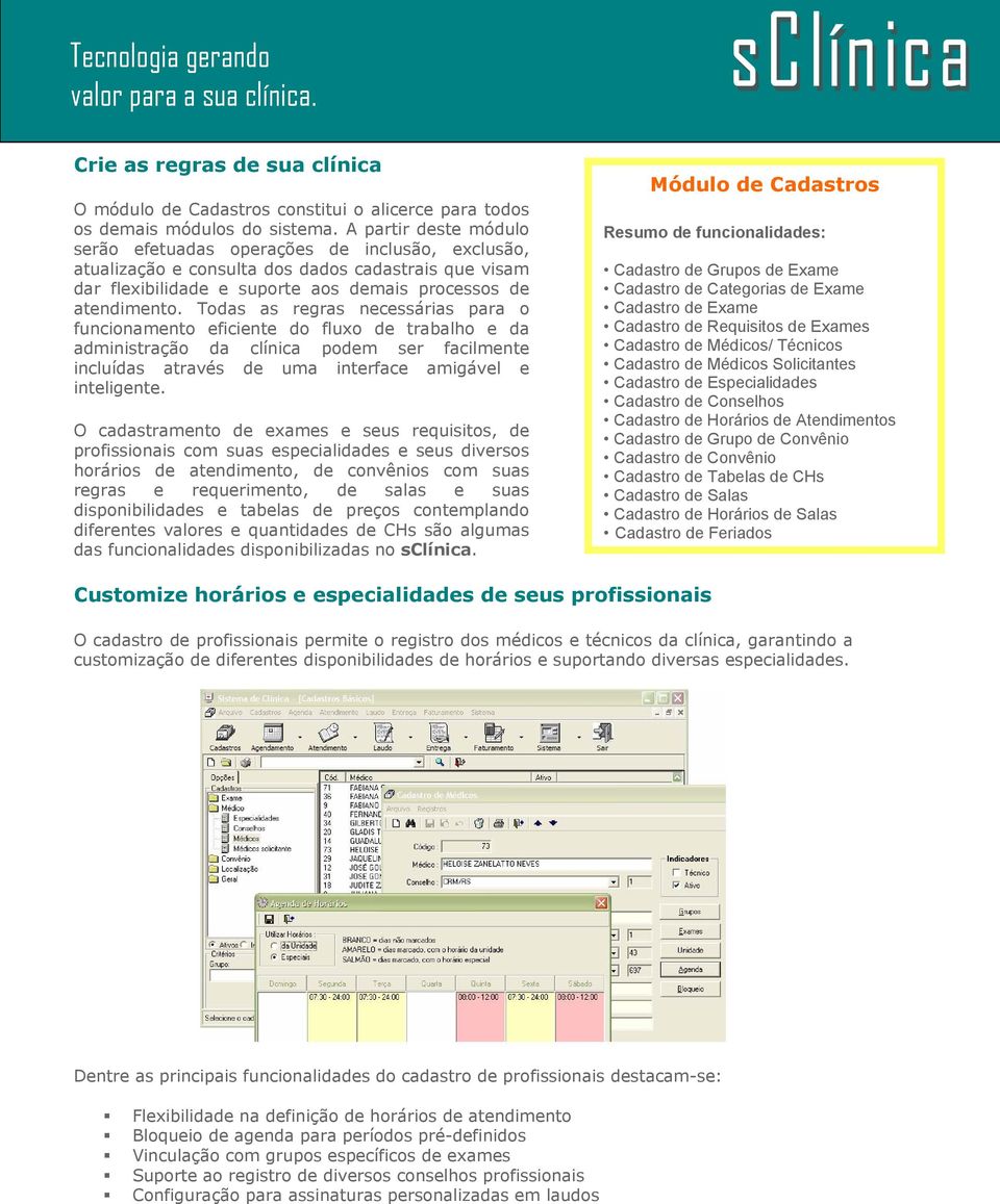 Todas as regras necessárias para o funcionamento eficiente do fluxo de trabalho e da administração da clínica podem ser facilmente incluídas através de uma interface amigável e inteligente.