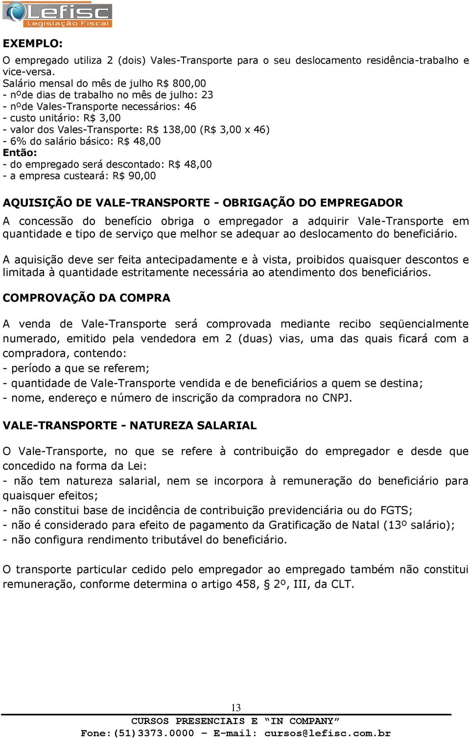 x 46) - 6% do salário básico: R$ 48,00 Então: - do empregado será descontado: R$ 48,00 - a empresa custeará: R$ 90,00 AQUISIÇÃO DE VALE-TRANSPORTE - OBRIGAÇÃO DO EMPREGADOR A concessão do benefício