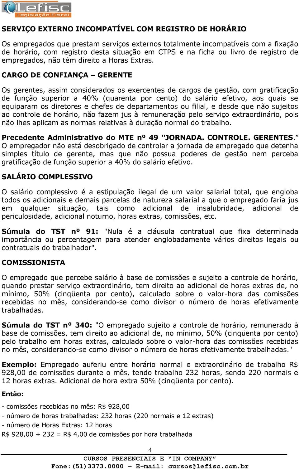 CARGO DE CONFIANÇA GERENTE Os gerentes, assim considerados os exercentes de cargos de gestão, com gratificação de função superior a 40% (quarenta por cento) do salário efetivo, aos quais se equiparam