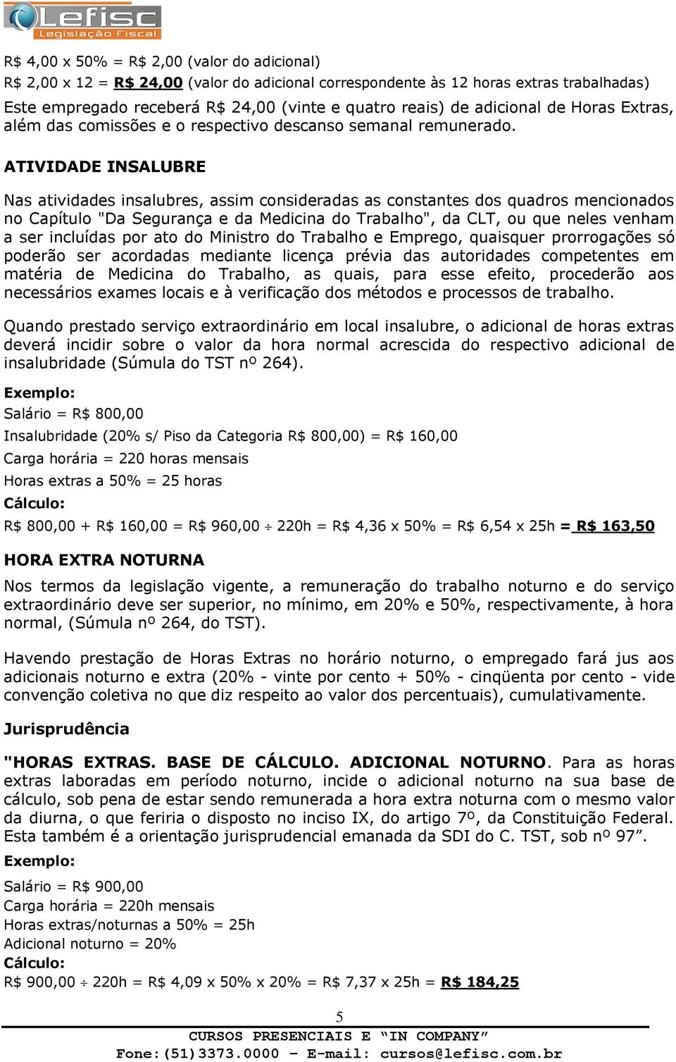 ATIVIDADE INSALUBRE Nas atividades insalubres, assim consideradas as constantes dos quadros mencionados no Capítulo "Da Segurança e da Medicina do Trabalho", da CLT, ou que neles venham a ser