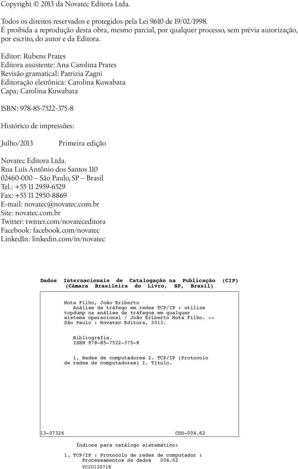 Editor: Rubens Prates Editora assistente: Ana Carolina Prates Revisão gramatical: Patrizia Zagni Editoração eletrônica: Carolina Kuwabata Capa: Carolina Kuwabata ISBN: 978-85-7522-375-8 Histórico de