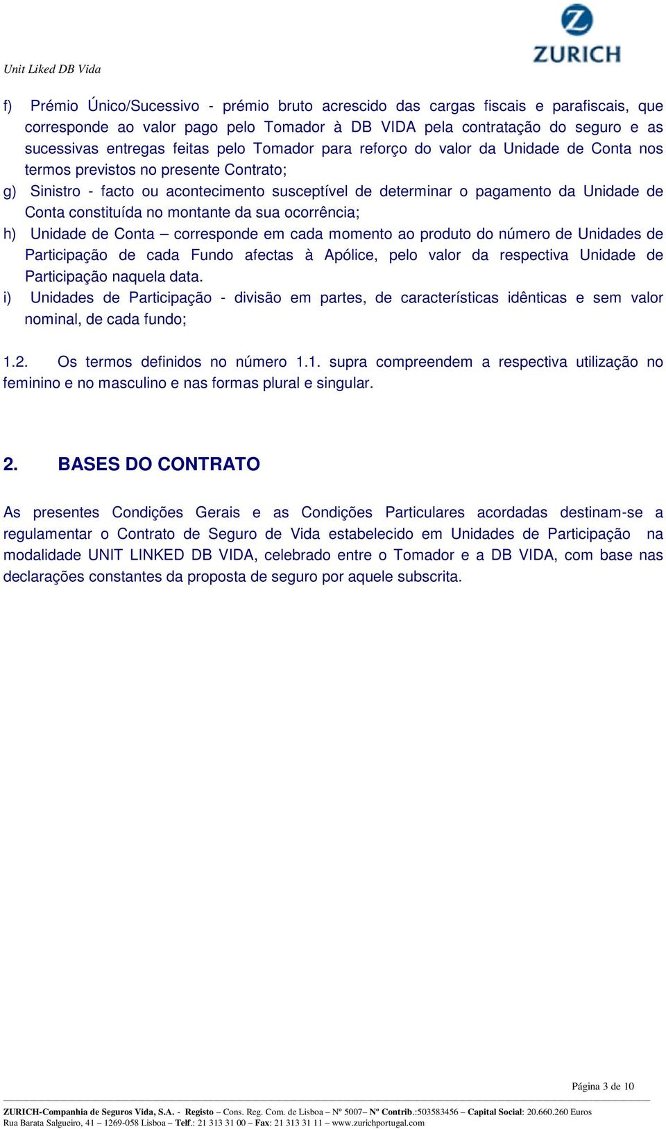 constituída no montante da sua ocorrência; h) Unidade de Conta corresponde em cada momento ao produto do número de Unidades de Participação de cada Fundo afectas à Apólice, pelo valor da respectiva