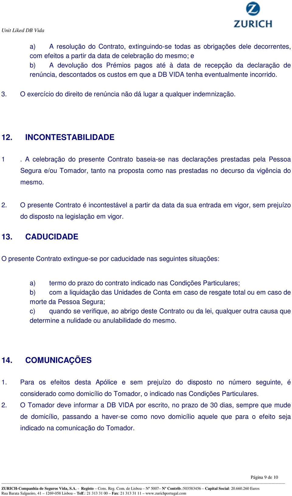 A celebração do presente Contrato baseia-se nas declarações prestadas pela Pessoa Segura e/ou Tomador, tanto na proposta como nas prestadas no decurso da vigência do mesmo. 2.