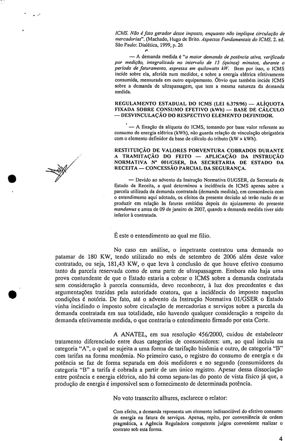 Bem por isso, o ICMS incide sobre ela, aferida num medidor, e sobre a energia elétrica efetivamente consumida, mensurada em outro equipamento.