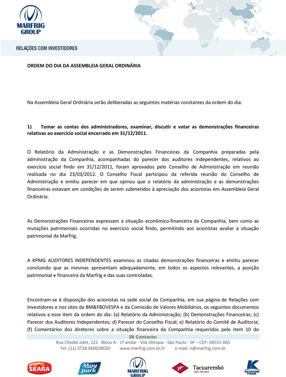 O Relatório da Administração e as Demonstrações Financeiras da Companhia preparadas pela administração da Companhia, acompanhadas do parecer dos auditores independentes, relativos ao exercício social