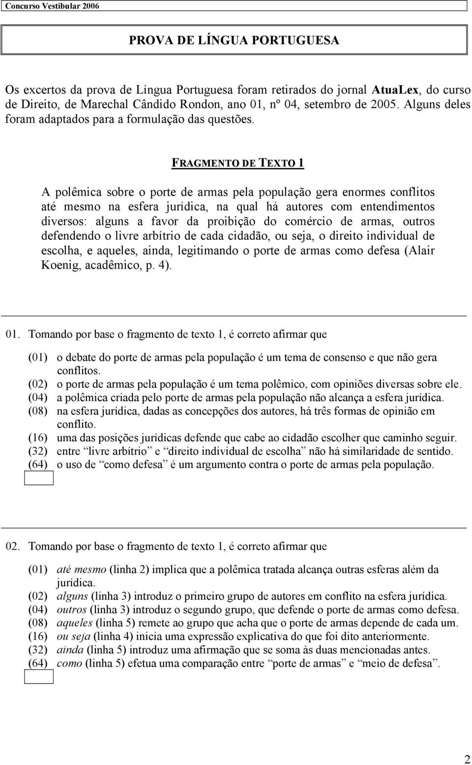 FRAGMENTO DE TEXTO 1 A polêmica sobre o porte de armas pela população gera enormes conflitos até mesmo na esfera jurídica, na qual há autores com entendimentos diversos: alguns a favor da proibição