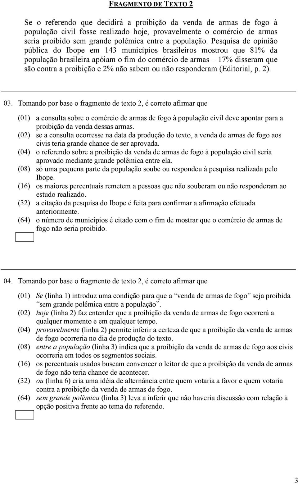 Pesquisa de opinião pública do Ibope em 143 municípios brasileiros mostrou que 81% da população brasileira apóiam o fim do comércio de armas 17% disseram que são contra a proibição e 2% não sabem ou