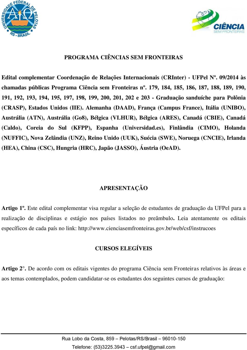 Alemanha (DAAD), França (Campus France), Itália (UNIBO), Austrália (ATN), Austrália (Go8), Bélgica (VLHUR), Bélgica (ARES), Canadá (CBIE), Canadá (Caldo), Coreia do Sul (KFPP), Espanha (Universidad.