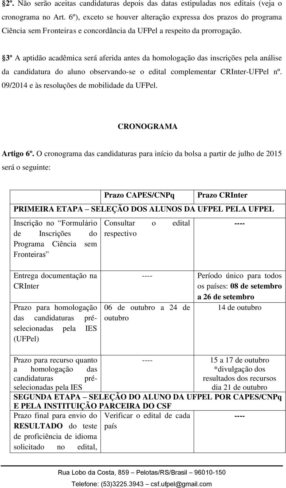 3º A aptidão acadêmica será aferida antes da homologação das inscrições pela análise da candidatura do aluno observando-se o edital complementar CRInter-UFPel nº.