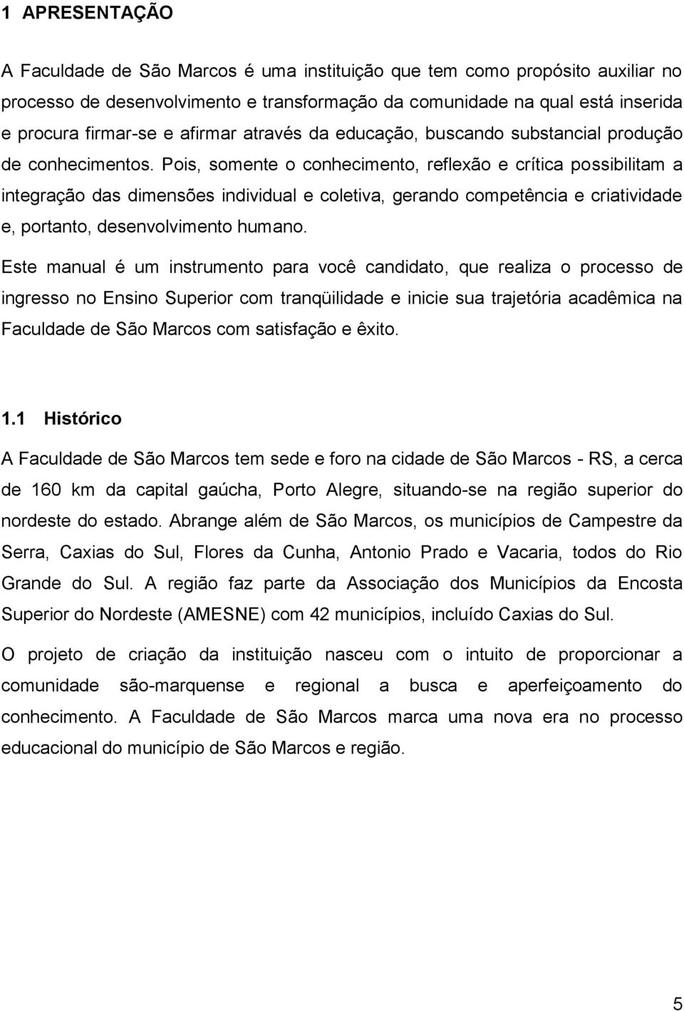 Pois, somente o conhecimento, reflexão e crítica possibilitam a integração das dimensões individual e coletiva, gerando competência e criatividade e, portanto, desenvolvimento humano.