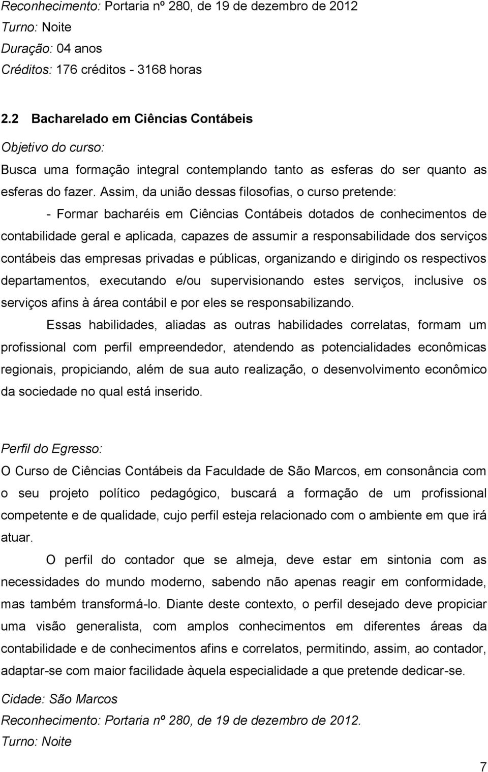 Assim, da união dessas filosofias, o curso pretende: - Formar bacharéis em Ciências Contábeis dotados de conhecimentos de contabilidade geral e aplicada, capazes de assumir a responsabilidade dos