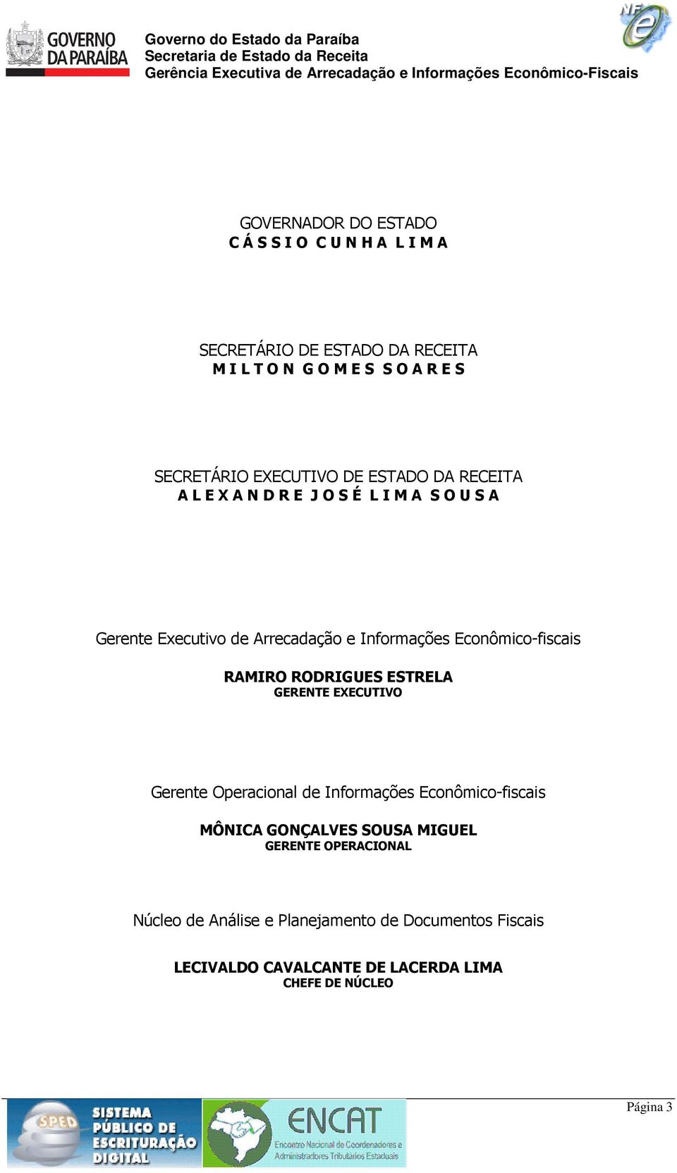 Econômico-fiscais RAMIRO RODRIGUES ESTRELA GERENTE EXECUTIVO Gerente Operacional de Informações Econômico-fiscais MÔNICA GONÇALVES