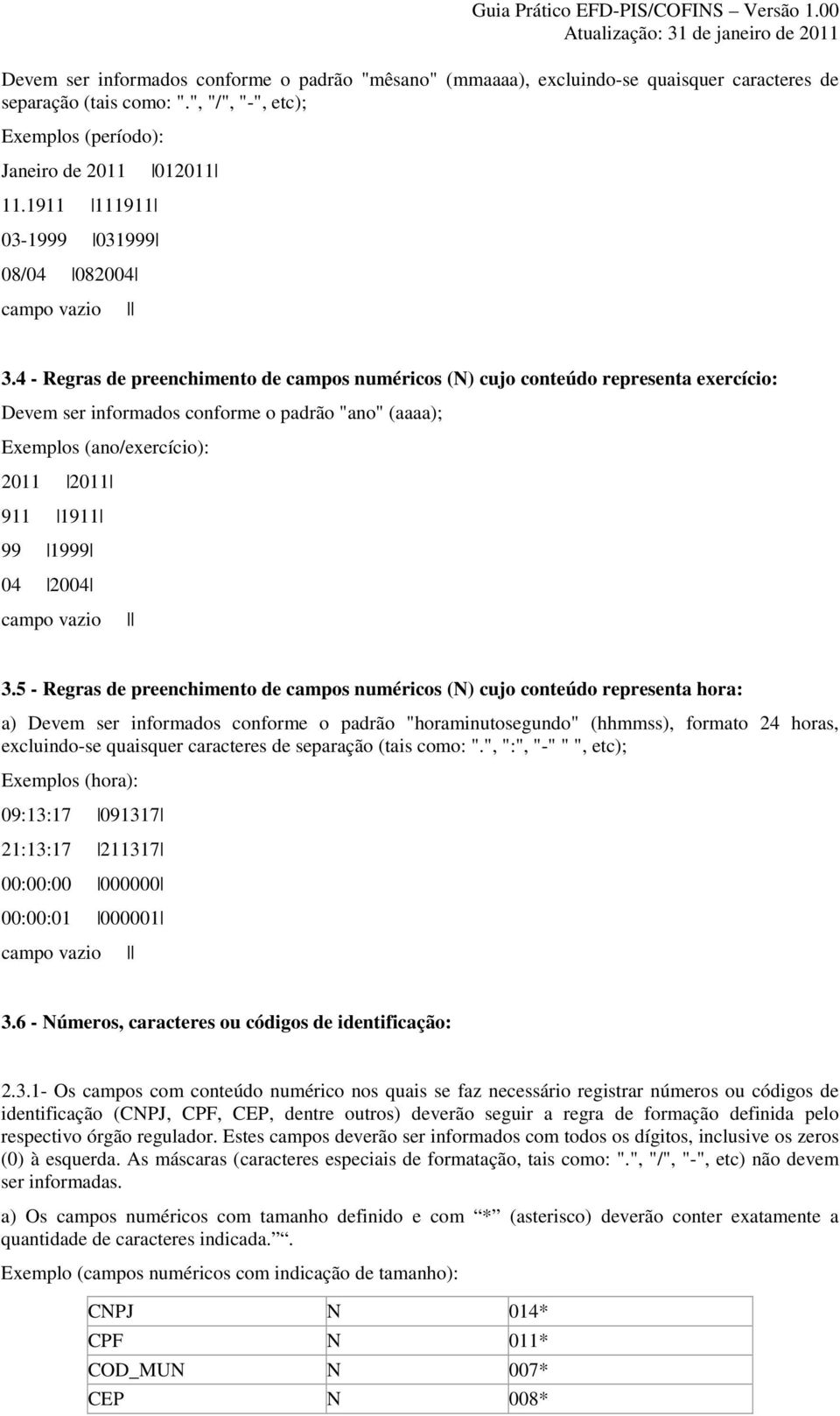 4 - Regras de preenchimento de campos numéricos (N) cujo conteúdo representa exercício: Devem ser informados conforme o padrão "ano" (aaaa); Exemplos (ano/exercício): 2011 2011 911 1911 99 1999 04