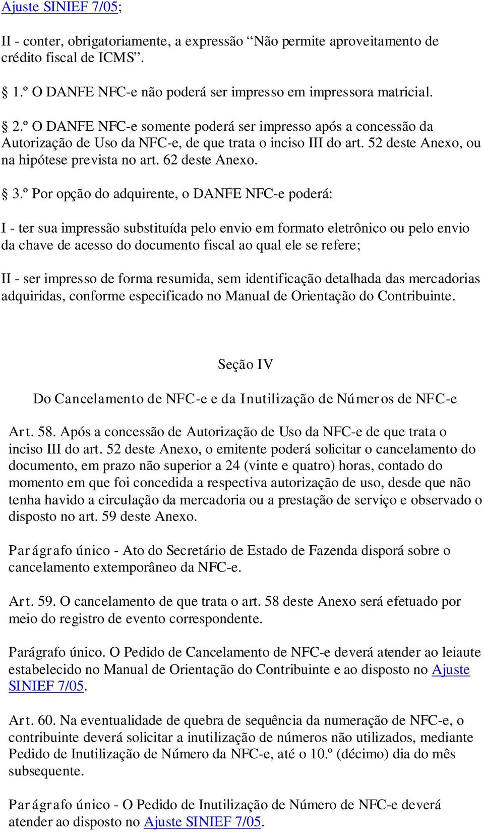 º Por opção do adquirente, o DANFE NFC-e poderá: I - ter sua impressão substituída pelo envio em formato eletrônico ou pelo envio da chave de acesso do documento fiscal ao qual ele se refere; II -