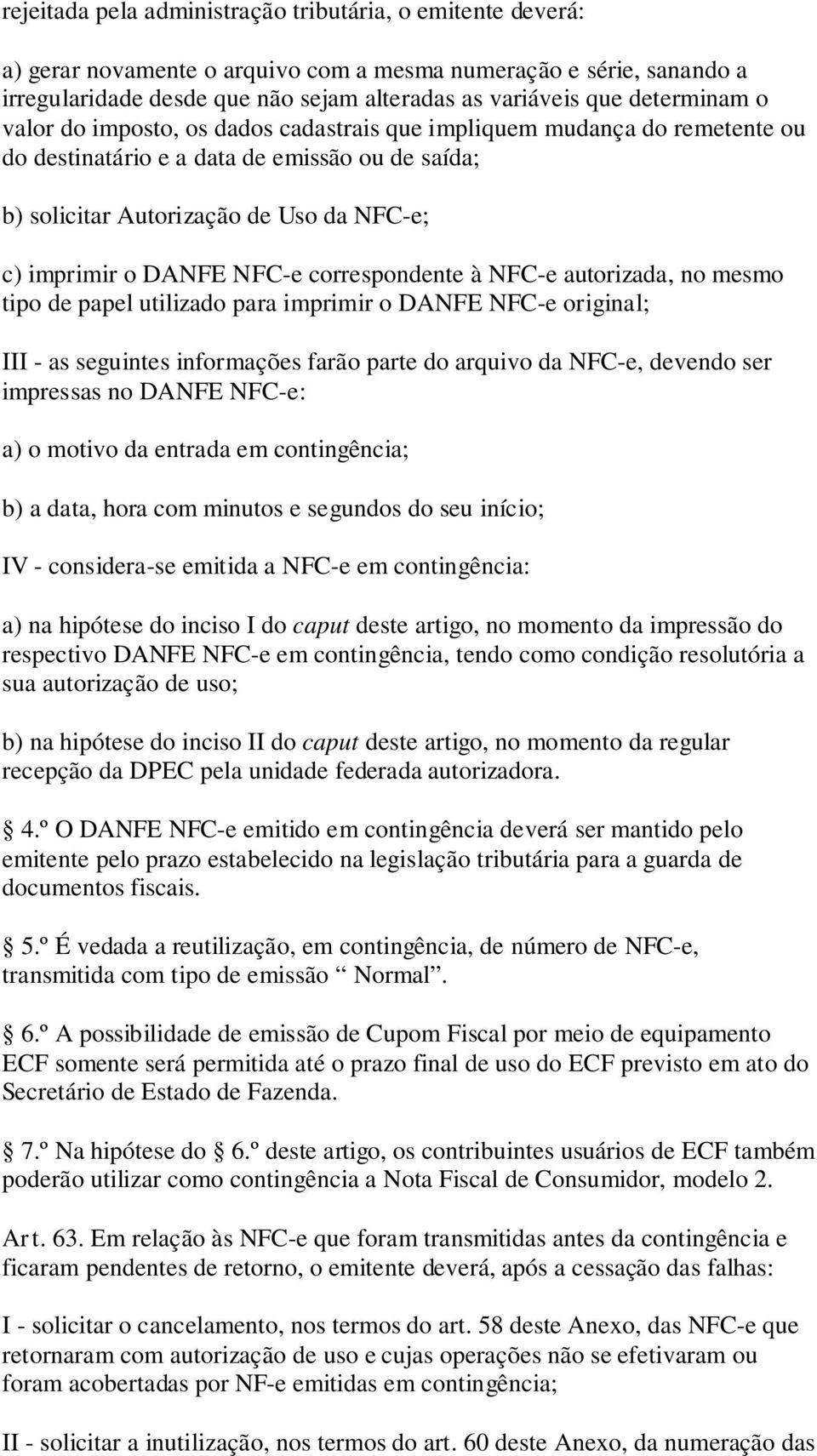 NFC-e correspondente à NFC-e autorizada, no mesmo tipo de papel utilizado para imprimir o DANFE NFC-e original; III - as seguintes informações farão parte do arquivo da NFC-e, devendo ser impressas