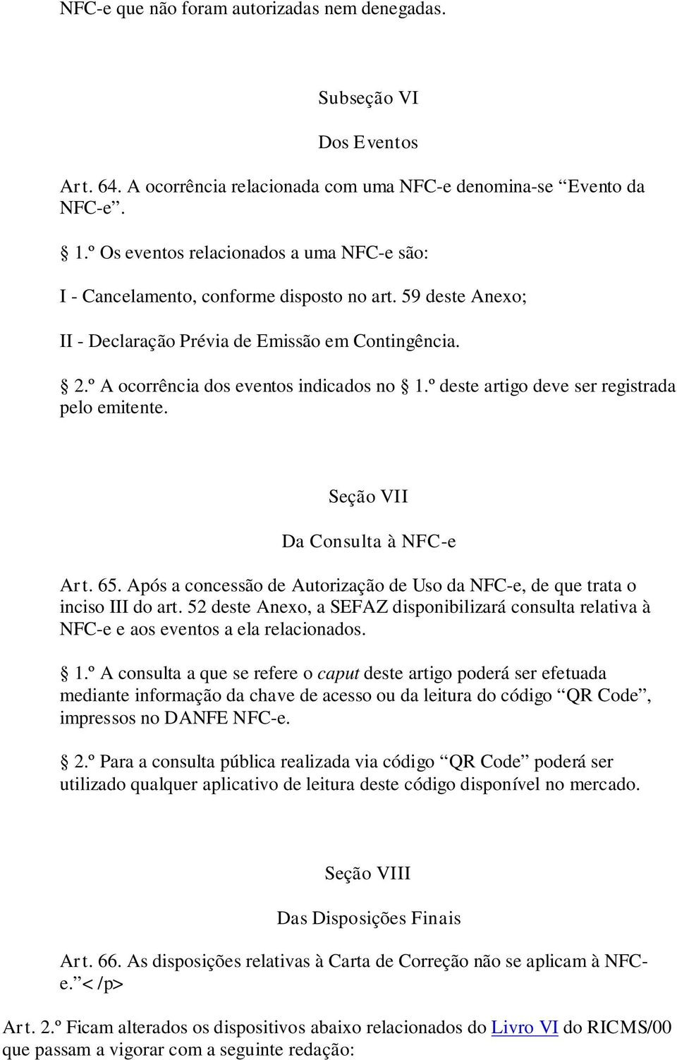 º deste artigo deve ser registrada pelo emitente. Seção VII Da Consulta à NFC-e Art. 65. Após a concessão de Autorização de Uso da NFC-e, de que trata o inciso III do art.