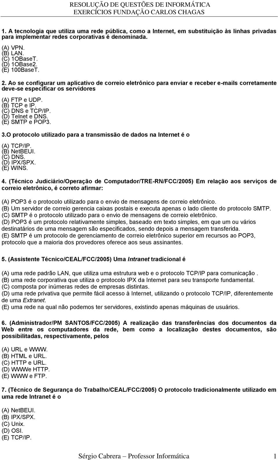 (D) Telnet e DNS. (E) SMTP e POP3. 3.O protocolo utilizado para a transmissão de dados na Internet é o (A) TCP/IP. (B) NetBEUI. (C) DNS. (D) IPX/SPX. (E) WINS. 4.