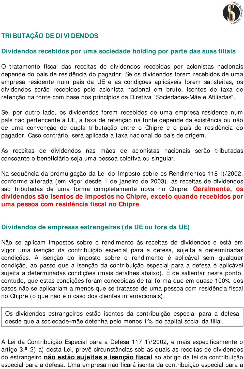 Se os dividendos forem recebidos de uma empresa residente num país da UE e as condições aplicáveis forem satisfeitas, os dividendos serão recebidos pelo acionista nacional em bruto, isentos de taxa