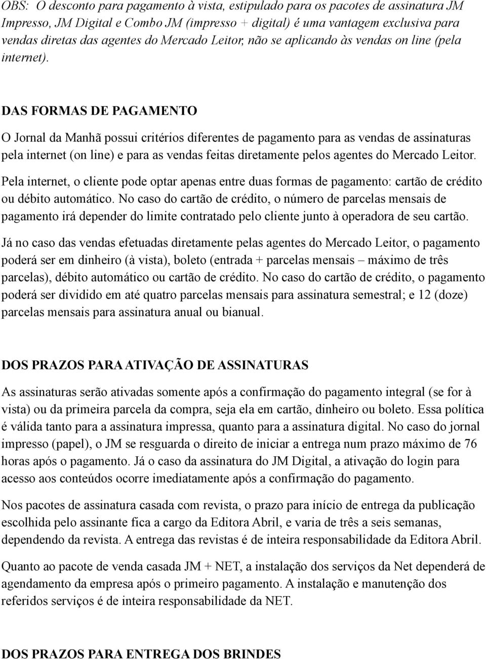 DAS FORMAS DE PAGAMENTO O Jornal da Manhã possui critérios diferentes de pagamento para as vendas de assinaturas pela internet (on line) e para as vendas feitas diretamente pelos agentes do Mercado