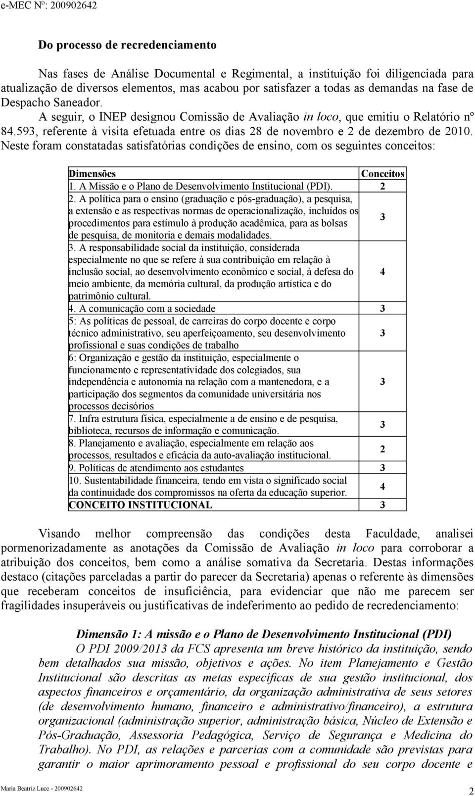 Neste foram constatadas satisfatórias condições de ensino, com os seguintes conceitos: Dimensões Conceitos 1. A Missão e o Plano de Desenvolvimento Institucional (PDI). 2 2.