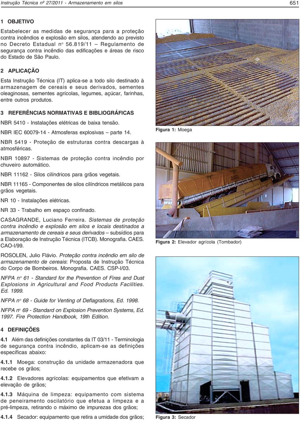 2 APLICAÇÃO Esta Instrução Técnica (IT) aplica-se a todo silo destinado à armazenagem de cereais e seus derivados, sementes oleaginosas, sementes agrícolas, legumes, açúcar, farinhas, entre outros