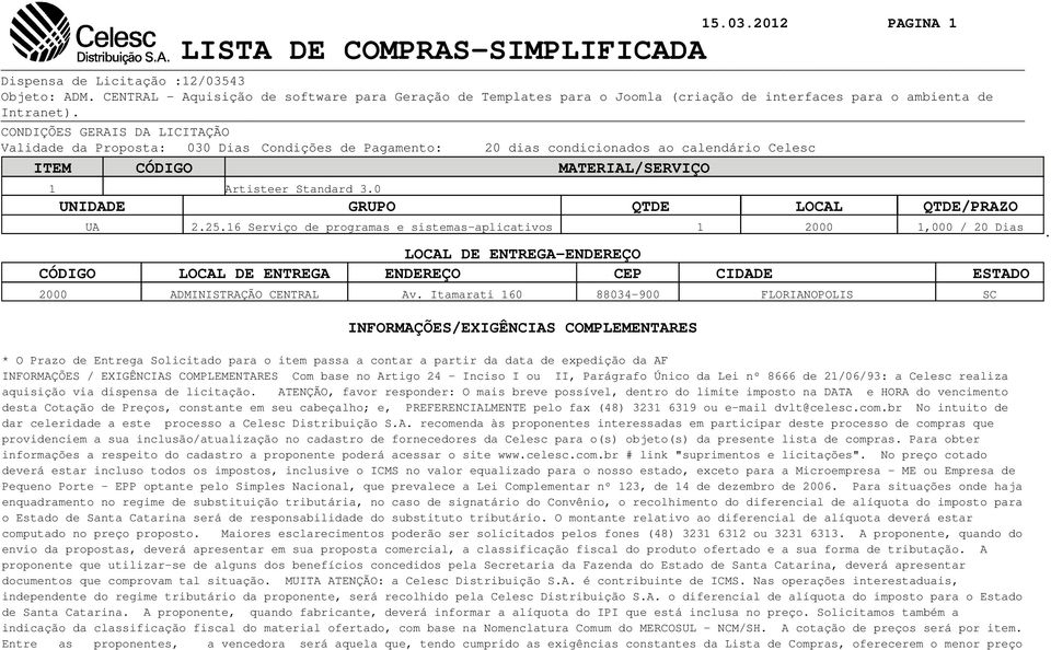 CONDIÇÕES GERAIS DA LICITAÇÃO Validade da Proposta: 030 Dias Condições de Pagamento: 20 dias condicionados ao calendário Celesc Material ITEMPosto: CÓDIGO CIF MATERIAL/SERVIÇO 1 Artisteer Standard 3.