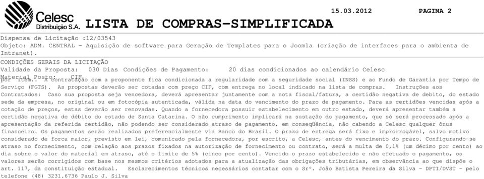 CONDIÇÕES GERAIS DA LICITAÇÃO Validade da Proposta: 030 Dias Condições de Pagamento: 20 dias condicionados ao calendário Celesc Material por item.