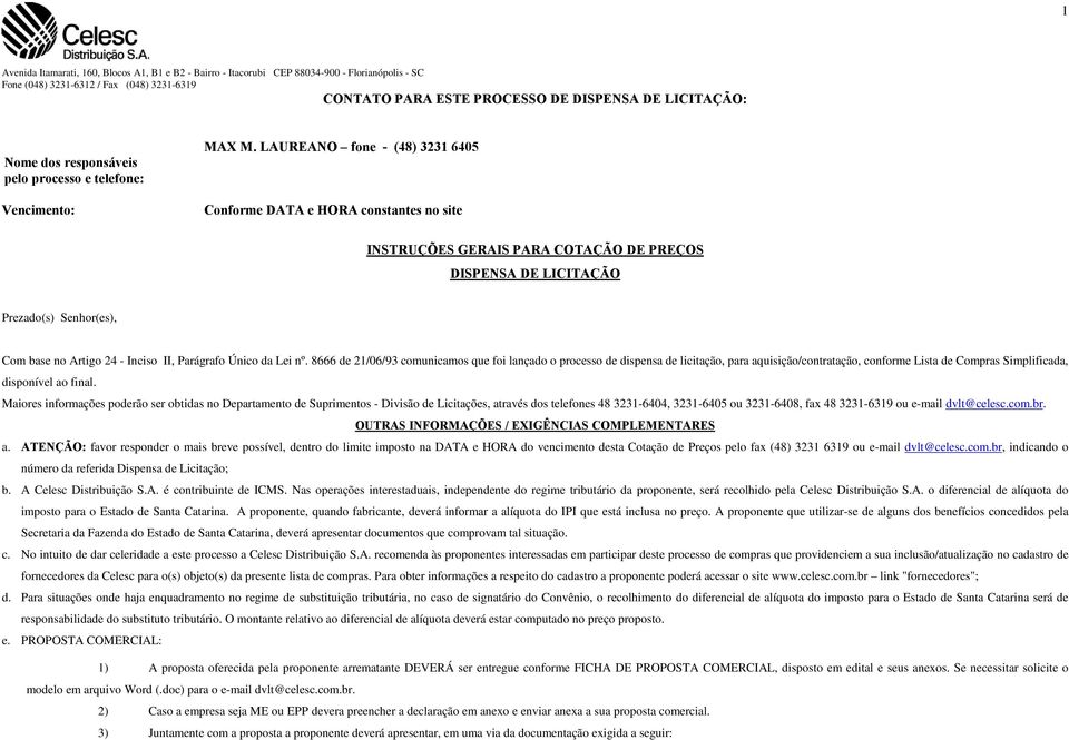 Parágrafo Único da Lei nº. 8666 de 21/06/93 comunicamos que foi lançado o processo de dispensa de licitação, para aquisição/contratação, conforme Lista de Compras Simplificada, disponível ao final.