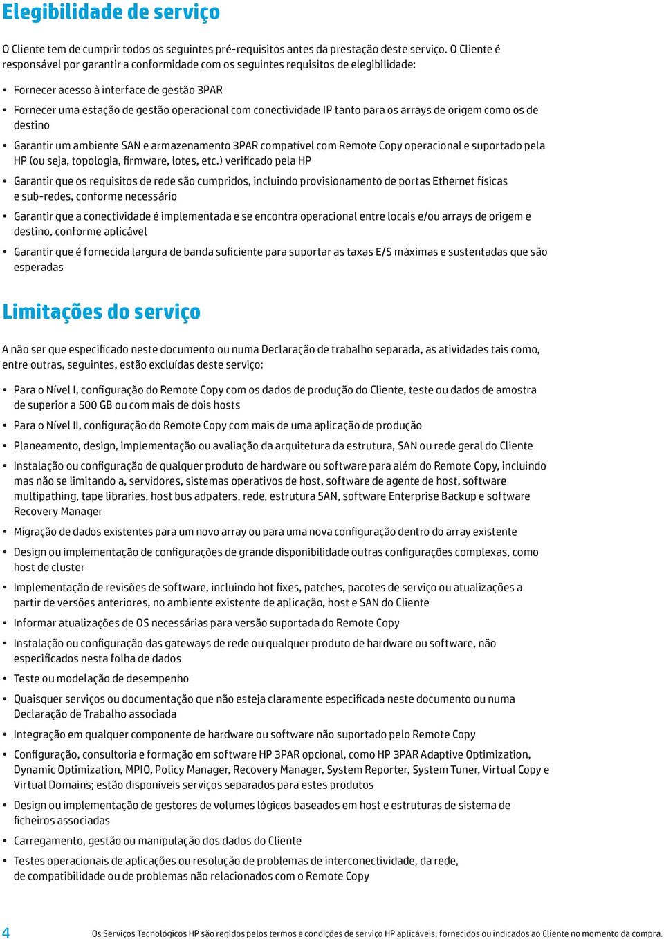 conectividade IP tanto para os arrays de origem como os de destino Garantir um ambiente SAN e armazenamento 3PAR compatível com Remote Copy operacional e suportado pela HP (ou seja, topologia,