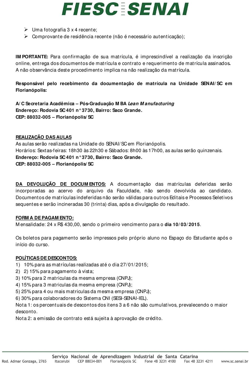 Responsável pelo recebimento da documentação de matrícula na Unidade SENAI/SC em Florianópolis: A/C Secretaria Acadêmica Pós-Graduação MBA Lean Manufacturing Endereço: Rodovia SC 401 n 3730, Bairro: