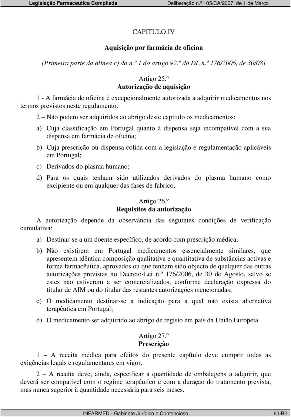 2 Não podem ser adquiridos ao abrigo deste capítulo os medicamentos: a) Cuja classificação em Portugal quanto à dispensa seja incompatível com a sua dispensa em farmácia de oficina; b) Cuja