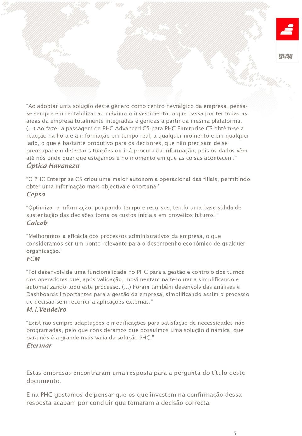 ( ) Ao fazer a passagem de PHC Advanced CS para PHC Enterprise CS obtém-se a reacção na hora e a informação em tempo real, a qualquer momento e em qualquer lado, o que é bastante produtivo para os